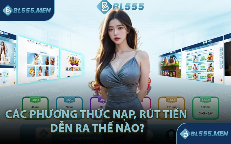 Các Phương Thức Nạp, Rút Tiền Dễn Ra Thế Nào?