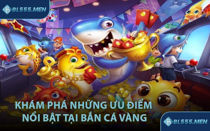 Khám Phá Những Ưu Điểm Nổi Bật Tại Bắn Cá Vàng