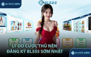 Lý Do Cược Thủ Nên Đăng Ký BL555 Sớm Nhất