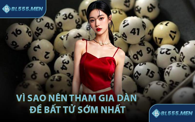 Vì Sao Nên Tham Gia Dàn Đề Bất Tử Sớm Nhất